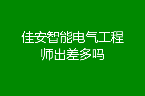 佳安智能电气工程师出差多吗