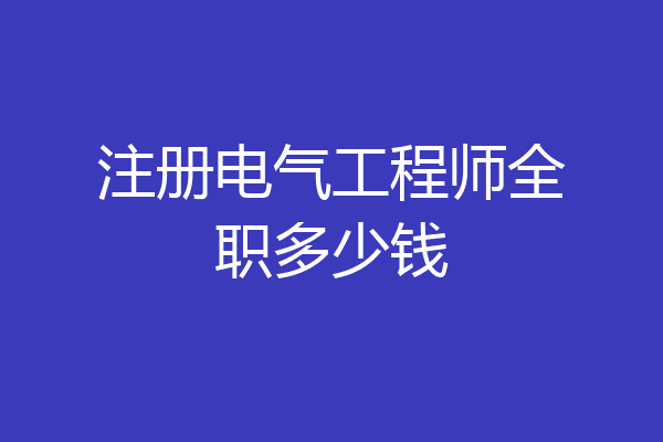 注册电气工程师全职多少钱