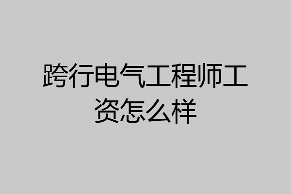 跨行电气工程师工资怎么样