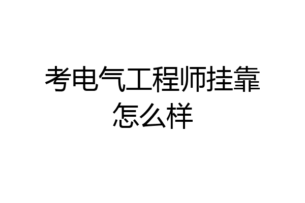 考电气工程师挂靠怎么样