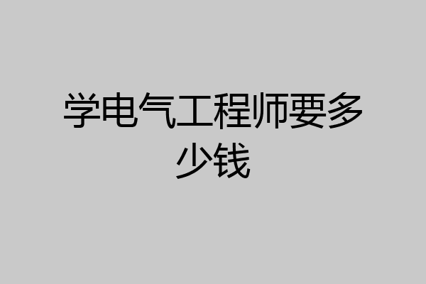 学电气工程师要多少钱