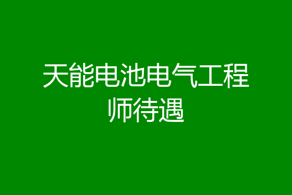 天能电池电气工程师待遇