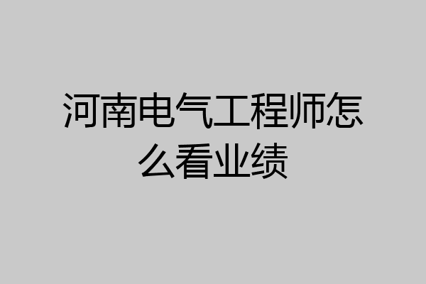 河南电气工程师怎么看业绩