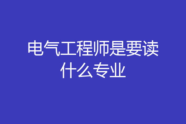 电气工程师是要读什么专业