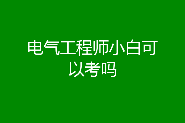 电气工程师小白可以考吗
