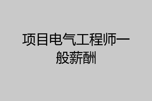 项目电气工程师一般薪酬