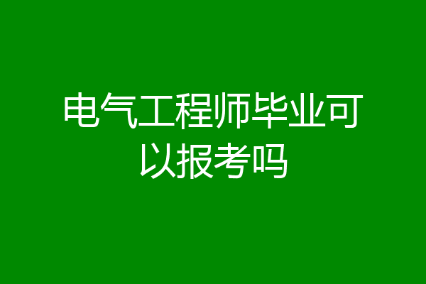 电气工程师毕业可以报考吗