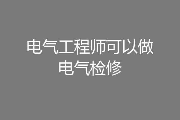 电气工程师可以做电气检修