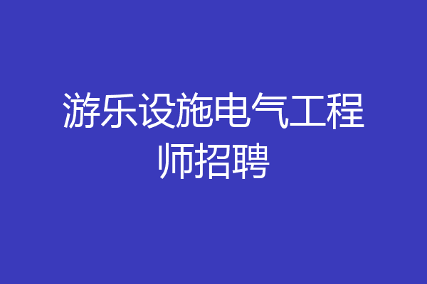 游乐设施电气工程师招聘