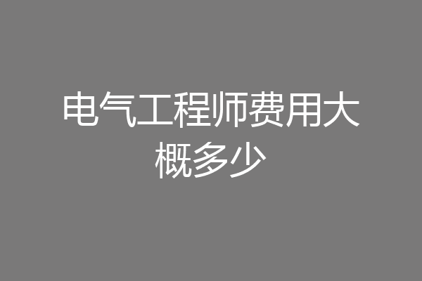 电气工程师费用大概多少