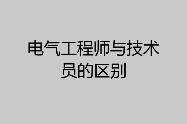 电气工程师与技术员的区别