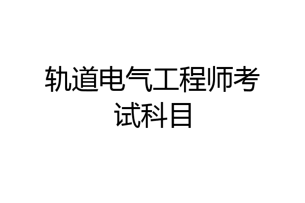 轨道电气工程师考试科目