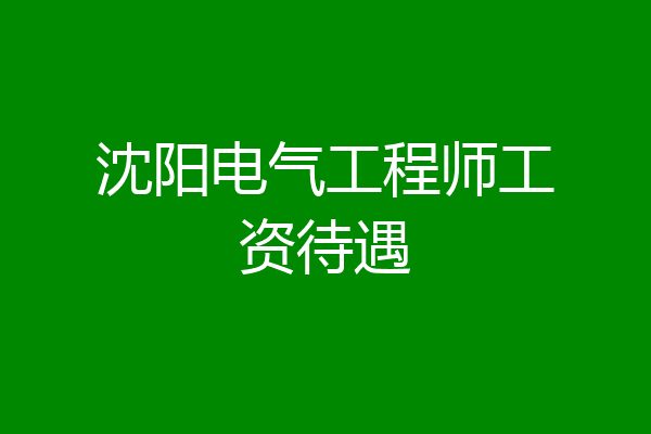 沈阳电气工程师工资待遇