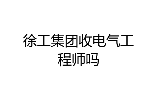 徐工集团收电气工程师吗