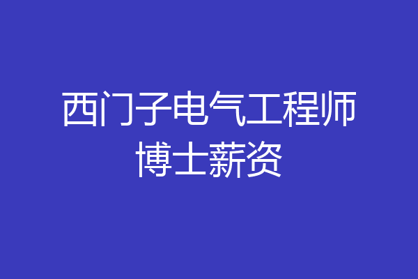 西门子电气工程师博士薪资