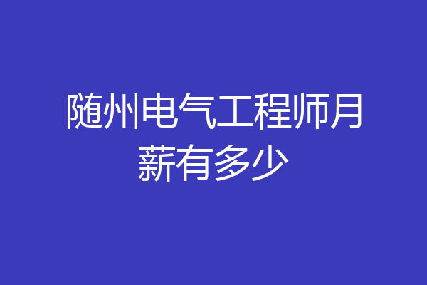随州电气工程师月薪有多少