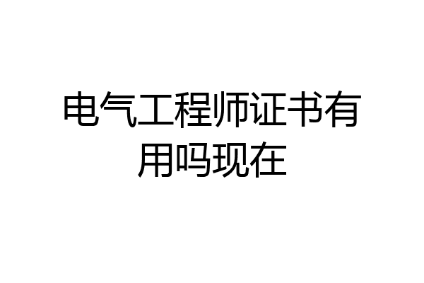 电气工程师证书有用吗现在