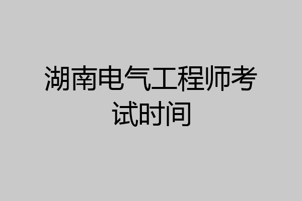 湖南电气工程师考试时间