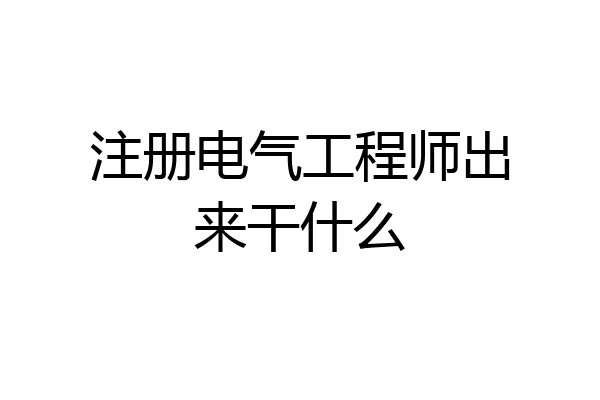 注册电气工程师出来干什么