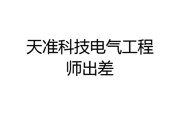 天准科技电气工程师出差