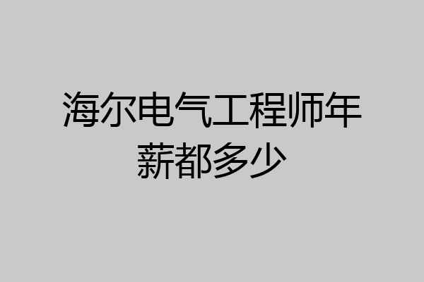 海尔电气工程师年薪都多少