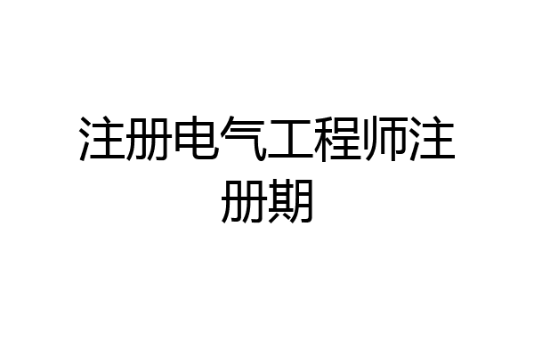 注册电气工程师注册期