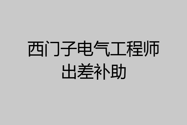 西门子电气工程师出差补助