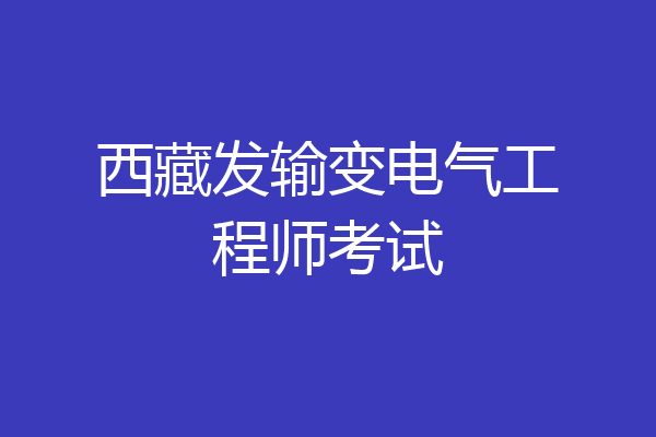 西藏发输变电气工程师考试