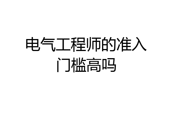 电气工程师的准入门槛高吗