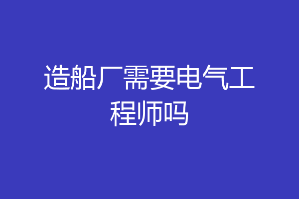 造船厂需要电气工程师吗