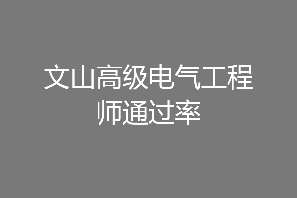 文山高级电气工程师通过率