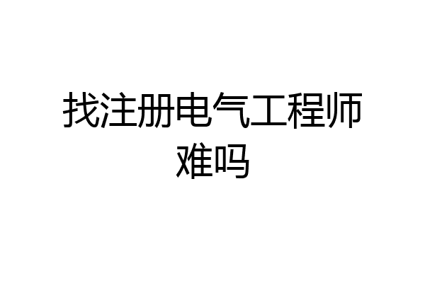 找注册电气工程师难吗