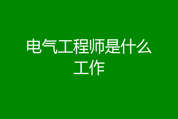 电气工程师是什么工作