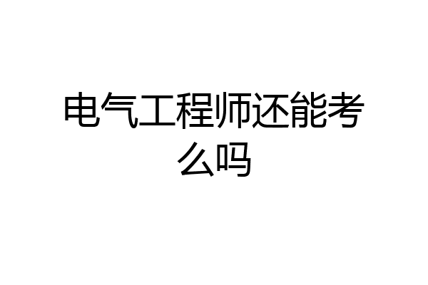 电气工程师还能考么吗