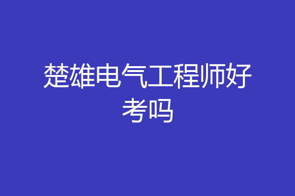 楚雄电气工程师好考吗