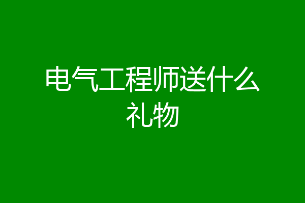 电气工程师送什么礼物