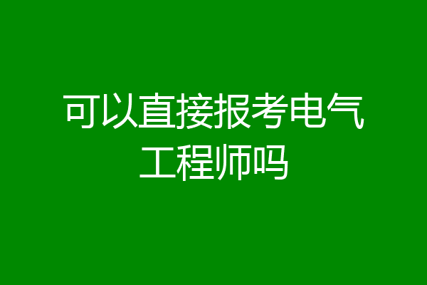 可以直接报考电气工程师吗