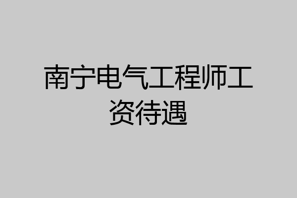 南宁电气工程师工资待遇