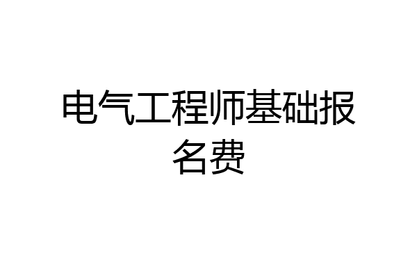 电气工程师基础报名费
