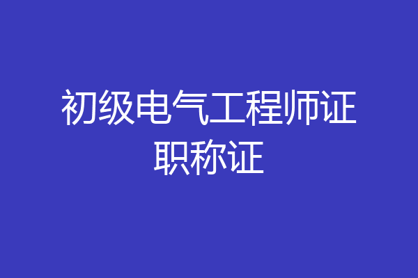 初级电气工程师证职称证