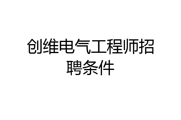 创维电气工程师招聘条件