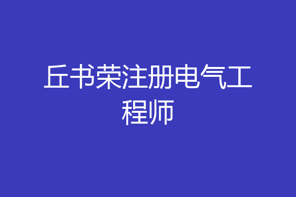 丘书荣注册电气工程师