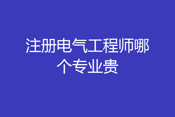 注册电气工程师哪个专业贵