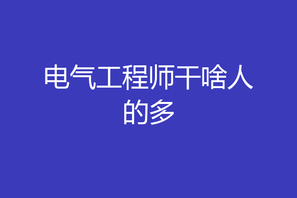 电气工程师干啥人的多
