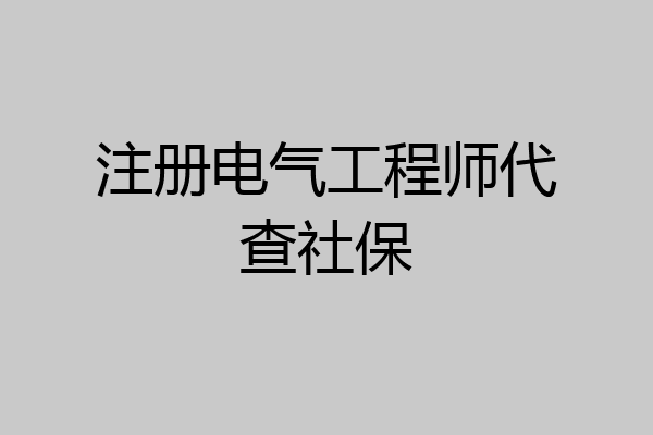 注册电气工程师代查社保