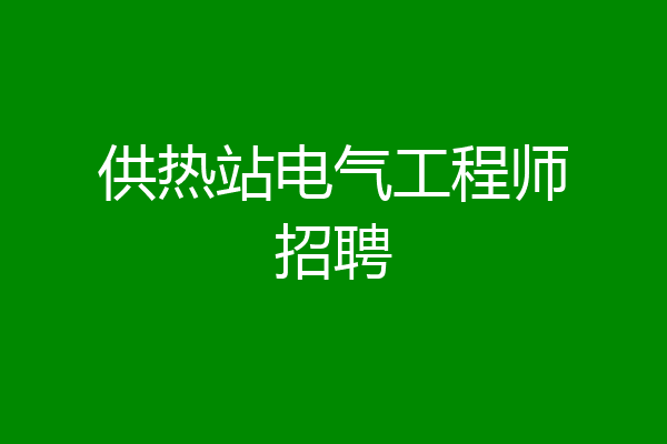 供热站电气工程师招聘