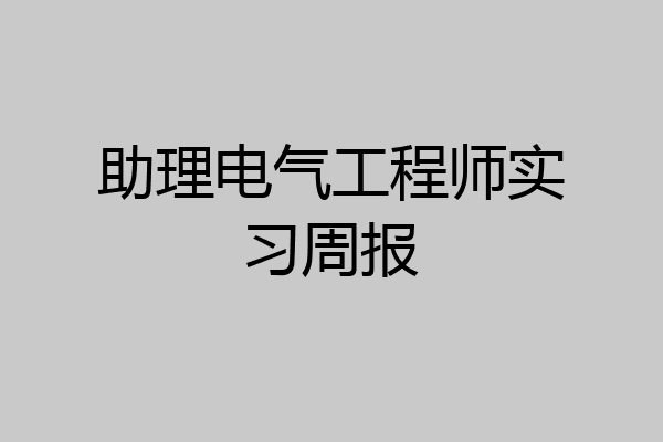 助理电气工程师实习周报