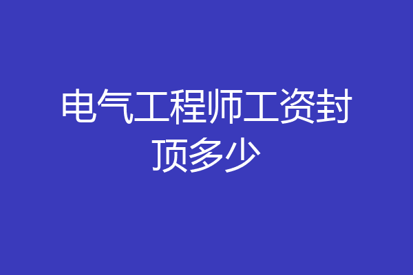 电气工程师工资封顶多少