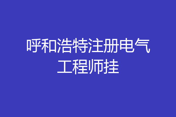 呼和浩特注册电气工程师挂