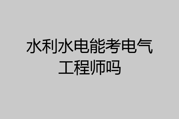 水利水电能考电气工程师吗